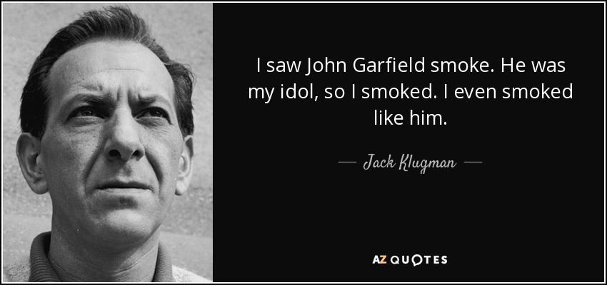 I saw John Garfield smoke. He was my idol, so I smoked. I even smoked like him. - Jack Klugman