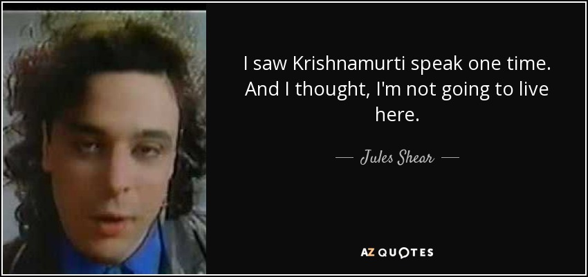 I saw Krishnamurti speak one time. And I thought, I'm not going to live here. - Jules Shear