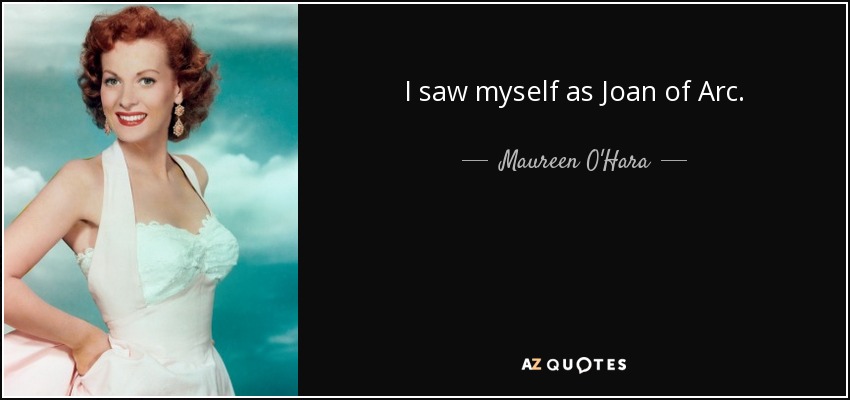 I saw myself as Joan of Arc. - Maureen O'Hara