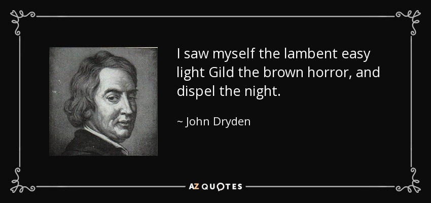 I saw myself the lambent easy light Gild the brown horror, and dispel the night. - John Dryden