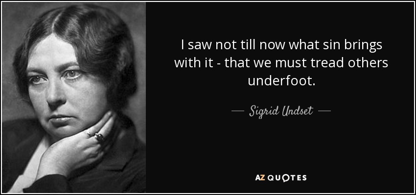 I saw not till now what sin brings with it - that we must tread others underfoot. - Sigrid Undset