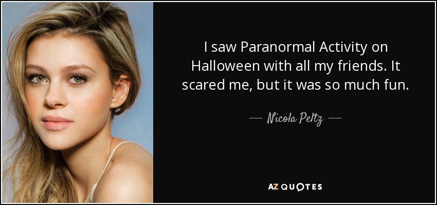 I saw Paranormal Activity on Halloween with all my friends. It scared me, but it was so much fun. - Nicola Peltz