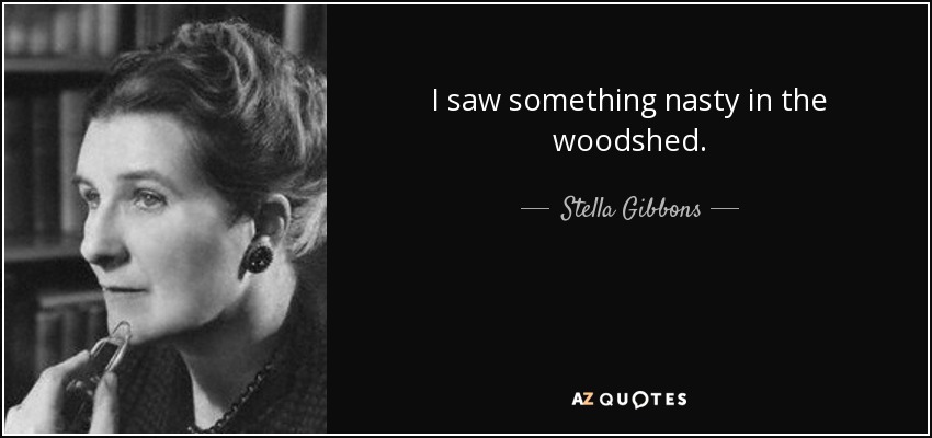 I saw something nasty in the woodshed. - Stella Gibbons