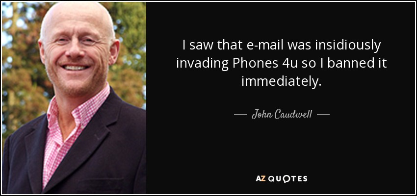 I saw that e-mail was insidiously invading Phones 4u so I banned it immediately. - John Caudwell