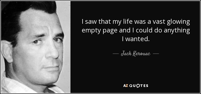 I saw that my life was a vast glowing empty page and I could do anything I wanted. - Jack Kerouac