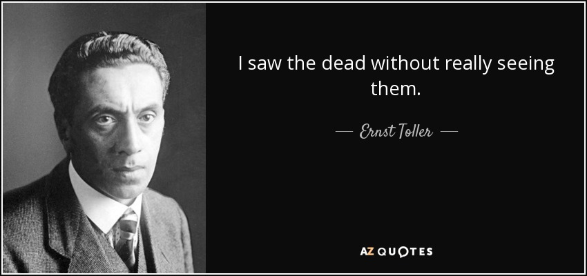 I saw the dead without really seeing them. - Ernst Toller