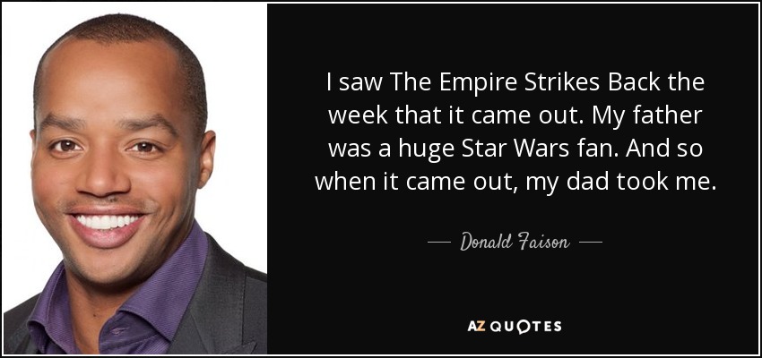 I saw The Empire Strikes Back the week that it came out. My father was a huge Star Wars fan. And so when it came out, my dad took me. - Donald Faison