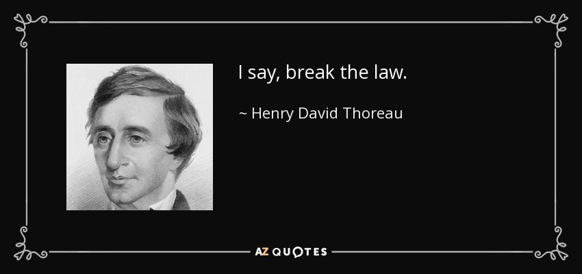 I say, break the law. - Henry David Thoreau