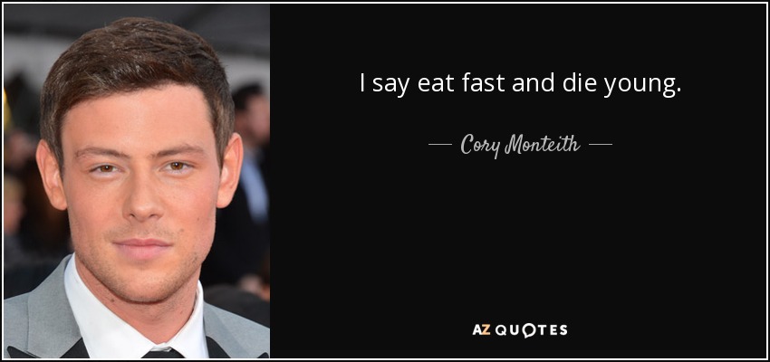 I say eat fast and die young. - Cory Monteith