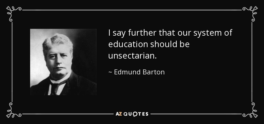 I say further that our system of education should be unsectarian. - Edmund Barton