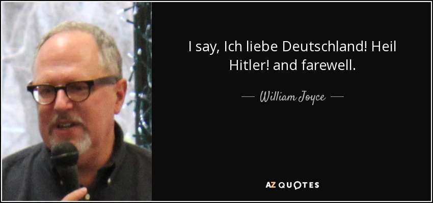 I say, Ich liebe Deutschland! Heil Hitler! and farewell. - William Joyce