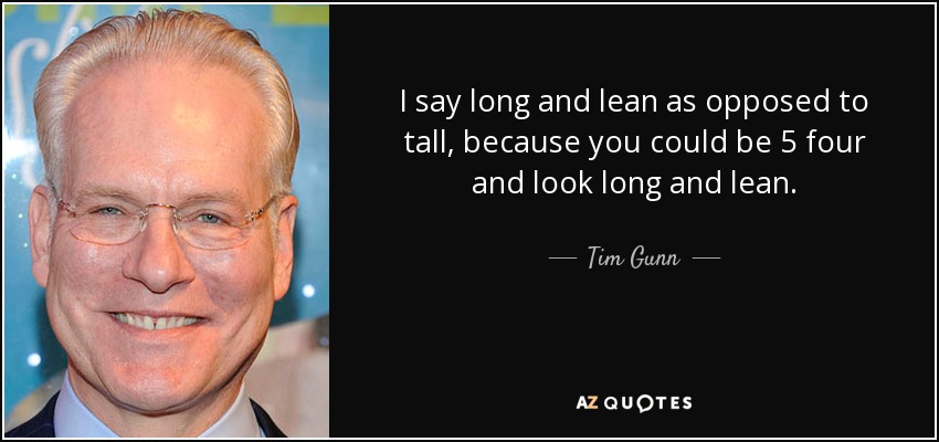 I say long and lean as opposed to tall, because you could be 5 four and look long and lean. - Tim Gunn