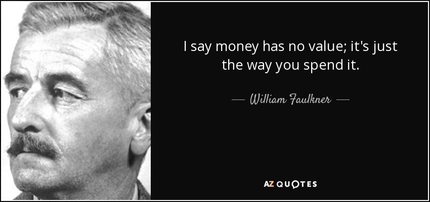 I say money has no value; it's just the way you spend it. - William Faulkner