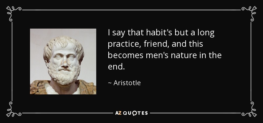 I say that habit's but a long practice, friend, and this becomes men's nature in the end. - Aristotle