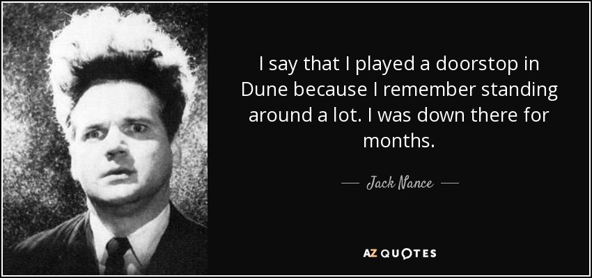 I say that I played a doorstop in Dune because I remember standing around a lot. I was down there for months. - Jack Nance
