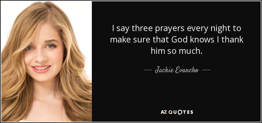 I say three prayers every night to make sure that God knows I thank him so much. - Jackie Evancho