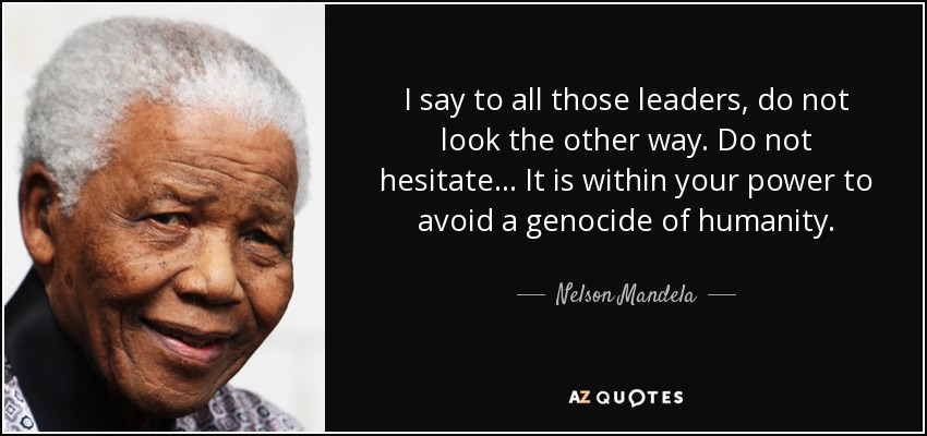 I say to all those leaders, do not look the other way. Do not hesitate... It is within your power to avoid a genocide of humanity. - Nelson Mandela