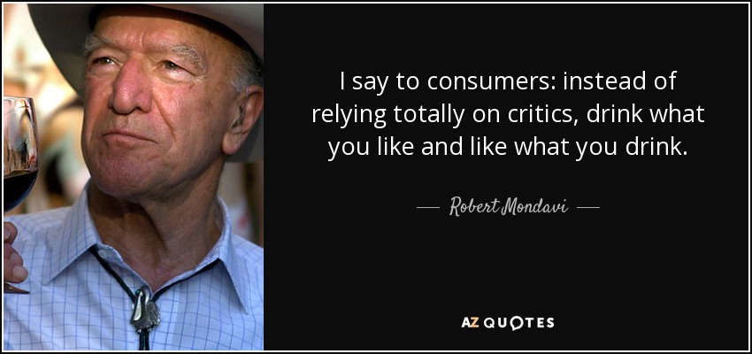 I say to consumers: instead of relying totally on critics, drink what you like and like what you drink. - Robert Mondavi