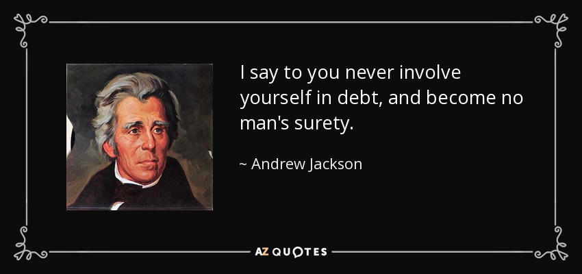 I say to you never involve yourself in debt, and become no man's surety. - Andrew Jackson