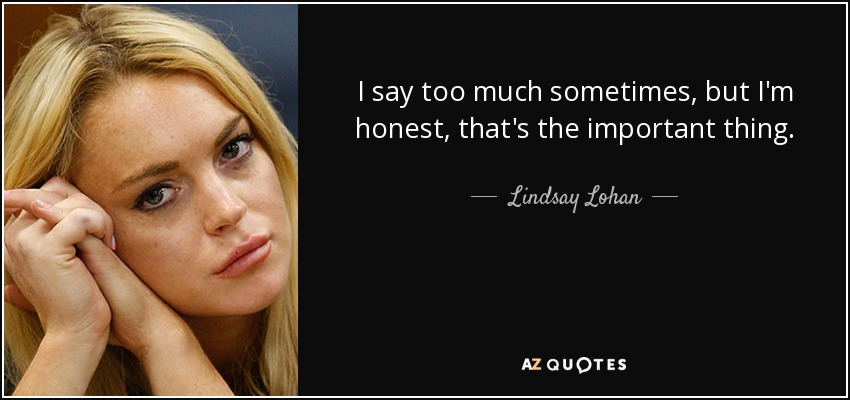 I say too much sometimes, but I'm honest, that's the important thing. - Lindsay Lohan