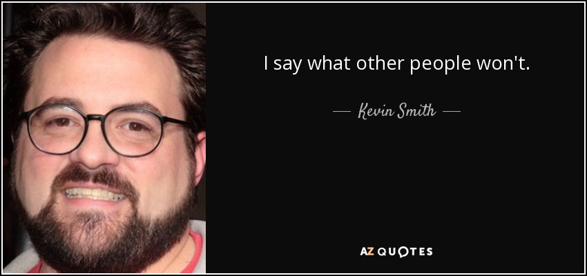 I say what other people won't. - Kevin Smith