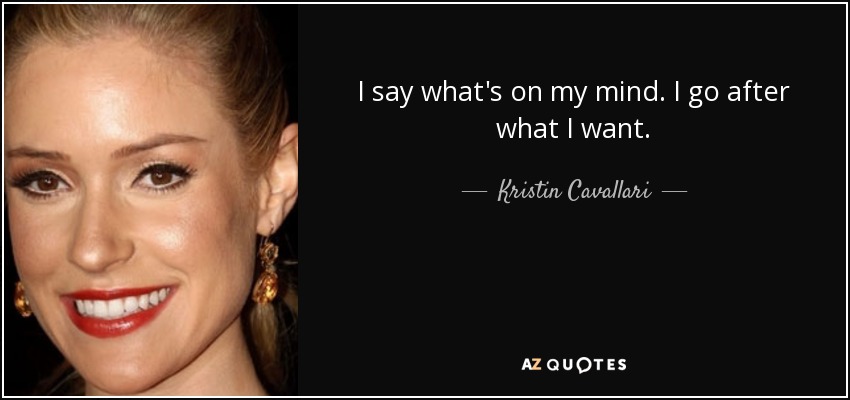 I say what's on my mind. I go after what I want. - Kristin Cavallari
