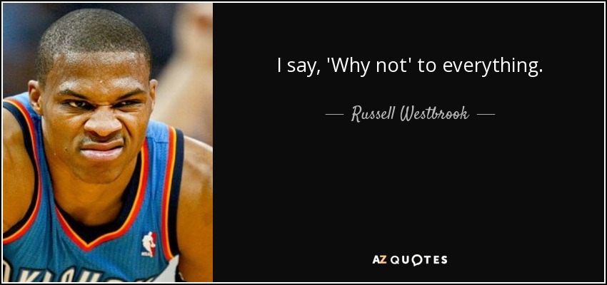 I say, 'Why not' to everything. - Russell Westbrook