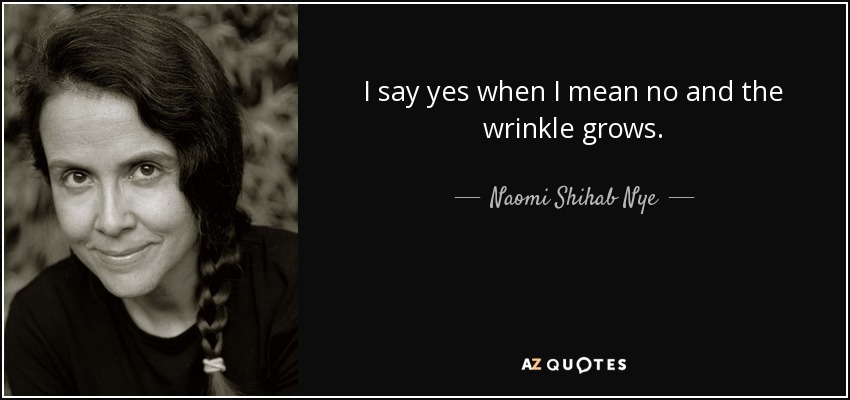 I say yes when I mean no and the wrinkle grows. - Naomi Shihab Nye