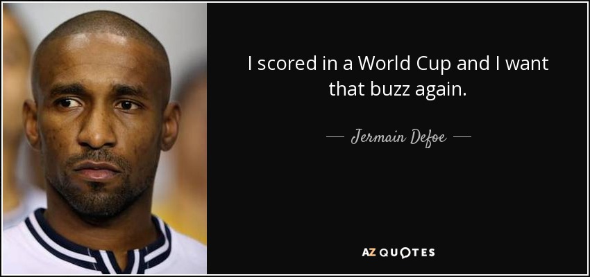 I scored in a World Cup and I want that buzz again. - Jermain Defoe