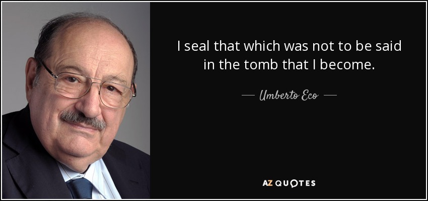 I seal that which was not to be said in the tomb that I become. - Umberto Eco