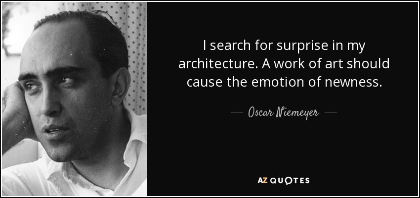 I search for surprise in my architecture. A work of art should cause the emotion of newness. - Oscar Niemeyer