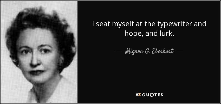 I seat myself at the typewriter and hope, and lurk. - Mignon G. Eberhart