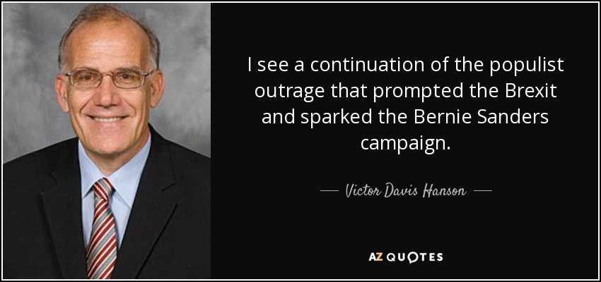 I see a continuation of the populist outrage that prompted the Brexit and sparked the Bernie Sanders campaign. - Victor Davis Hanson