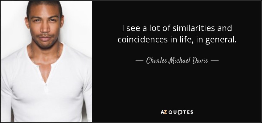 I see a lot of similarities and coincidences in life, in general. - Charles Michael Davis