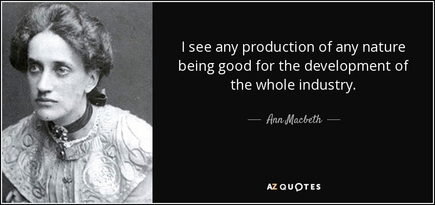 I see any production of any nature being good for the development of the whole industry. - Ann Macbeth