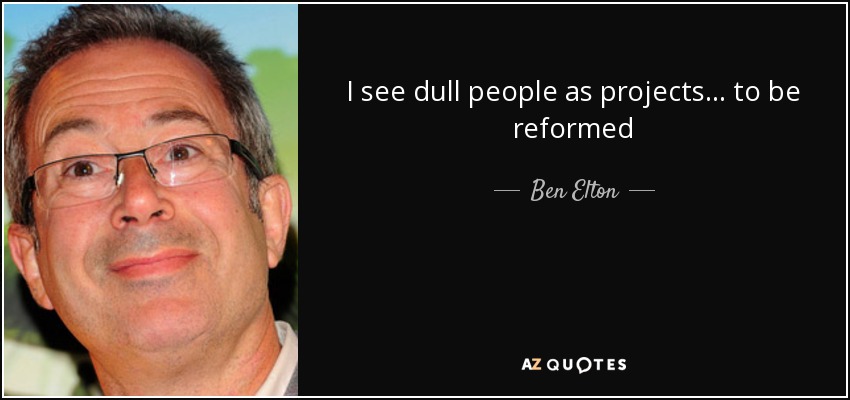 I see dull people as projects ... to be reformed - Ben Elton