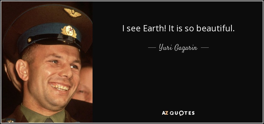 I see Earth! It is so beautiful. - Yuri Gagarin