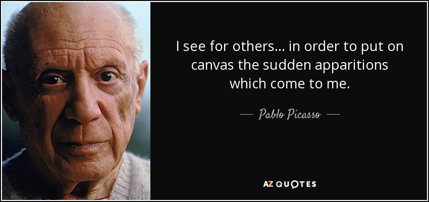 I see for others... in order to put on canvas the sudden apparitions which come to me. - Pablo Picasso