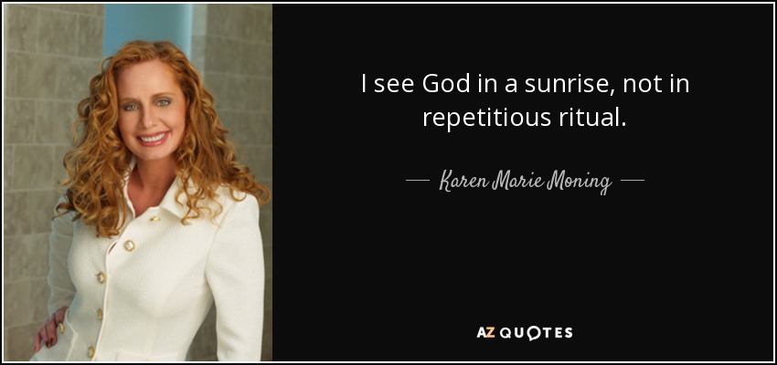 I see God in a sunrise, not in repetitious ritual. - Karen Marie Moning