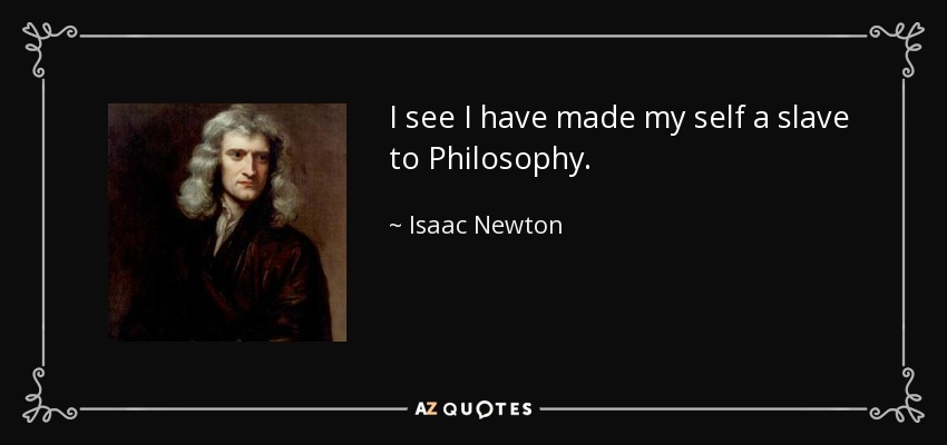 I see I have made my self a slave to Philosophy. - Isaac Newton