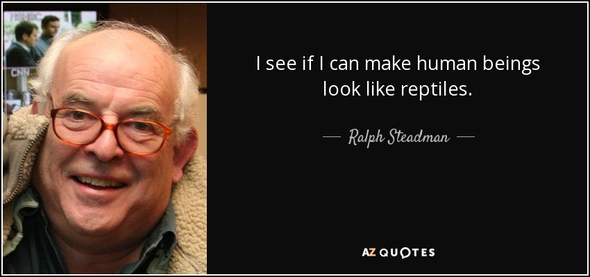 I see if I can make human beings look like reptiles. - Ralph Steadman