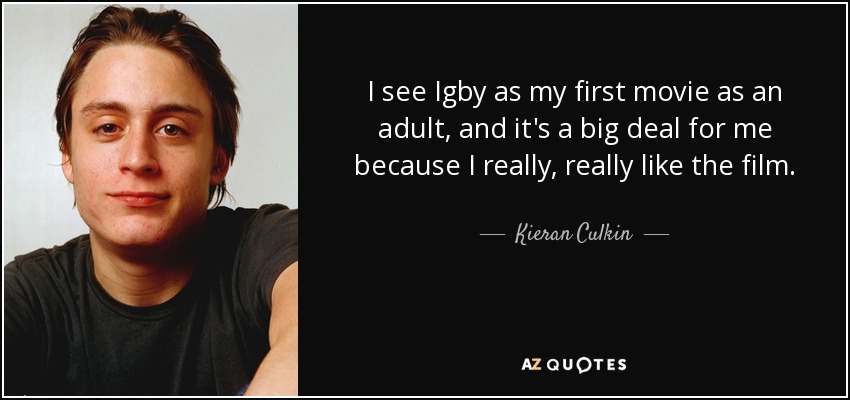 I see Igby as my first movie as an adult, and it's a big deal for me because I really, really like the film. - Kieran Culkin
