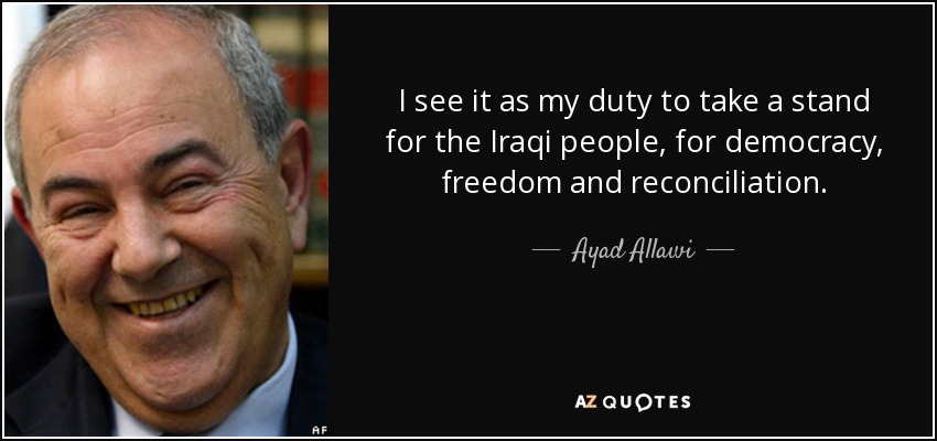 I see it as my duty to take a stand for the Iraqi people, for democracy, freedom and reconciliation. - Ayad Allawi
