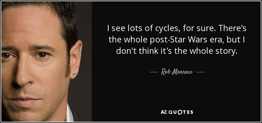 I see lots of cycles, for sure. There's the whole post-Star Wars era, but I don't think it's the whole story. - Rob Morrow
