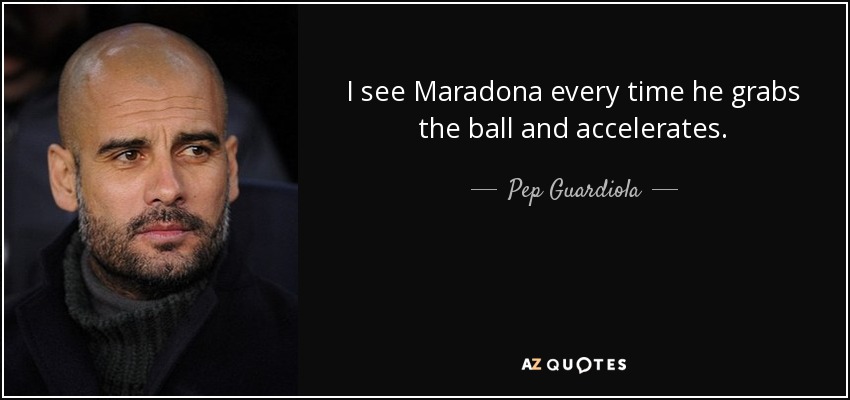 I see Maradona every time he grabs the ball and accelerates. - Pep Guardiola
