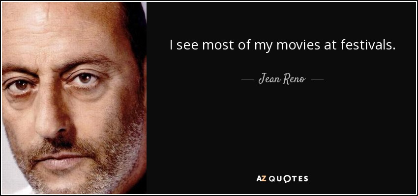 I see most of my movies at festivals. - Jean Reno