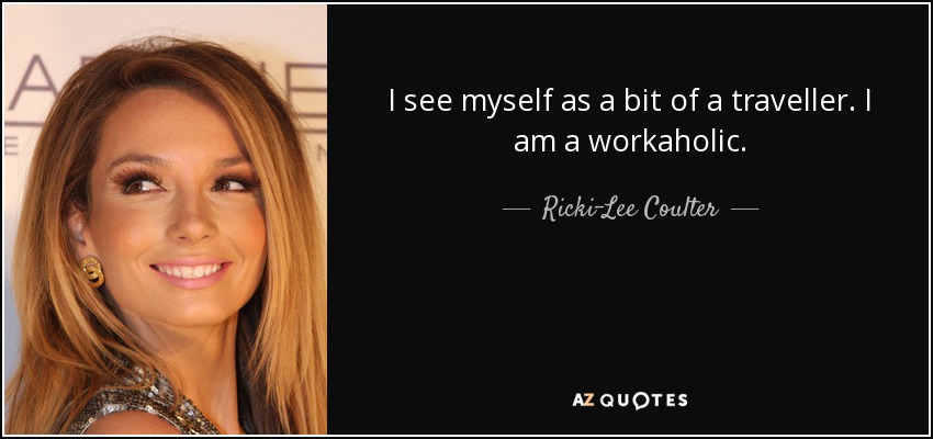 I see myself as a bit of a traveller. I am a workaholic. - Ricki-Lee Coulter