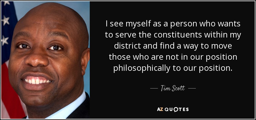 I see myself as a person who wants to serve the constituents within my district and find a way to move those who are not in our position philosophically to our position. - Tim Scott