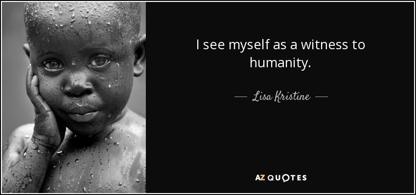 I see myself as a witness to humanity. - Lisa Kristine