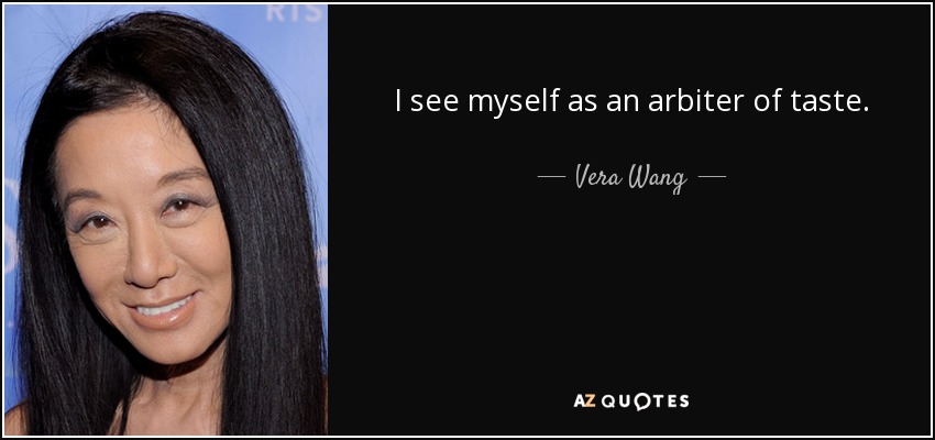 I see myself as an arbiter of taste. - Vera Wang